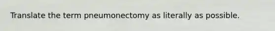 Translate the term pneumonectomy as literally as possible.