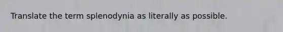 Translate the term splenodynia as literally as possible.