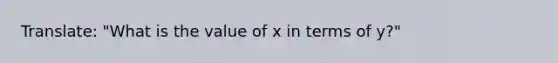 Translate: "What is the value of x in terms of y?"