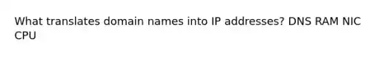 What translates domain names into IP addresses? DNS RAM NIC CPU