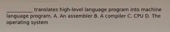 ___________ translates high-level language program into machine language program. A. An assembler B. A compiler C. CPU D. The operating system