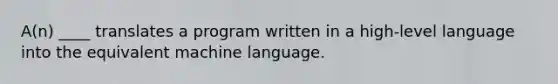 A(n) ____ translates a program written in a high-level language into the equivalent machine language.