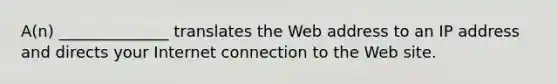 A(n) ______________ translates the Web address to an IP address and directs your Internet connection to the Web site.