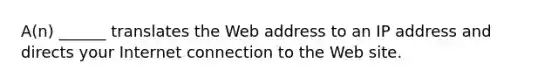 A(n) ______ translates the Web address to an IP address and directs your Internet connection to the Web site.