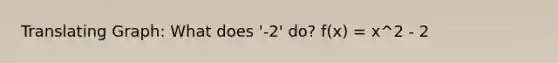 Translating Graph: What does '-2' do? f(x) = x^2 - 2