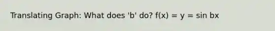 Translating Graph: What does 'b' do? f(x) = y = sin bx