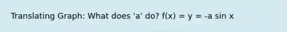 Translating Graph: What does 'a' do? f(x) = y = -a sin x