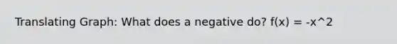 Translating Graph: What does a negative do? f(x) = -x^2