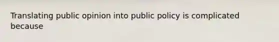 Translating public opinion into public policy is complicated because