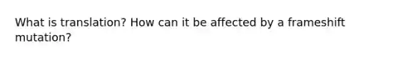 What is translation? How can it be affected by a frameshift mutation?