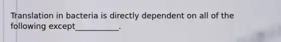 Translation in bacteria is directly dependent on all of the following except___________.