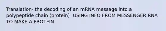 Translation- the decoding of an mRNA message into a polypeptide chain (protein)- USING INFO FROM MESSENGER RNA TO MAKE A PROTEIN