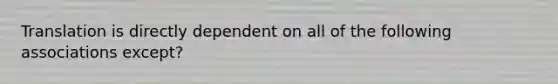 Translation is directly dependent on all of the following associations except?