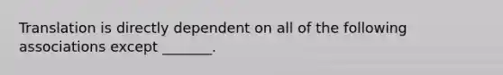 Translation is directly dependent on all of the following associations except _______.