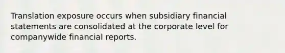 Translation exposure occurs when subsidiary financial statements are consolidated at the corporate level for companywide financial reports.