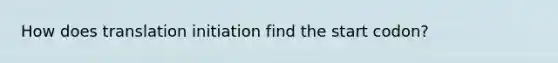 How does translation initiation find the start codon?