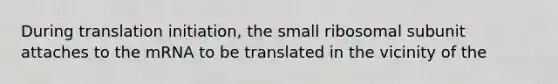 During translation initiation, the small ribosomal subunit attaches to the mRNA to be translated in the vicinity of the