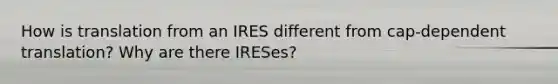 How is translation from an IRES different from cap-dependent translation? Why are there IRESes?