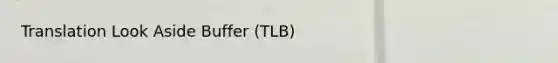 Translation Look Aside Buffer (TLB)