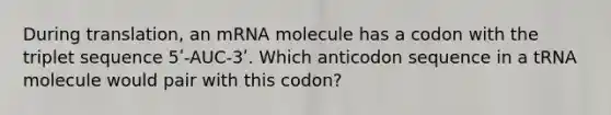 During translation, an mRNA molecule has a codon with the triplet sequence 5ʹ-AUC-3ʹ. Which anticodon sequence in a tRNA molecule would pair with this codon?