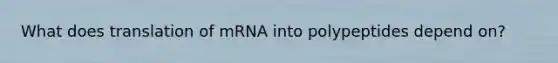 What does translation of mRNA into polypeptides depend on?