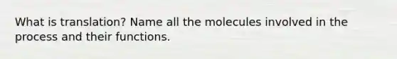 What is translation? Name all the molecules involved in the process and their functions.