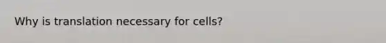 Why is translation necessary for cells?