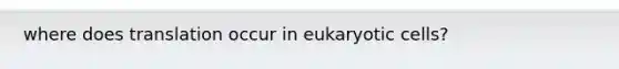 where does translation occur in eukaryotic cells?