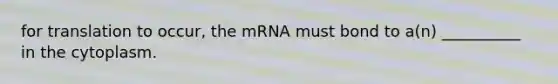 for translation to occur, the mRNA must bond to a(n) __________ in the cytoplasm.