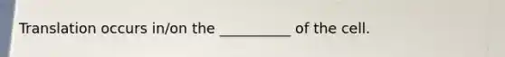 Translation occurs in/on the __________ of the cell.