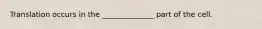 Translation occurs in the ______________ part of the cell.