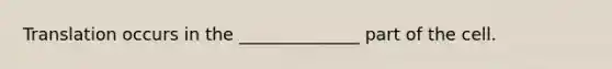 Translation occurs in the ______________ part of the cell.