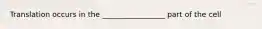 Translation occurs in the _________________ part of the cell