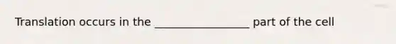 Translation occurs in the _________________ part of the cell