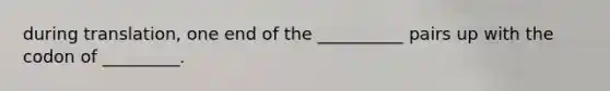 during translation, one end of the __________ pairs up with the codon of _________.