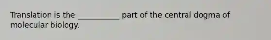 Translation is the ___________ part of the central dogma of molecular biology.