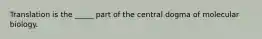 Translation is the _____ part of the central dogma of molecular biology.