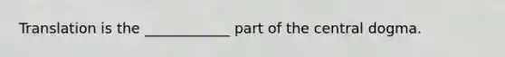 Translation is the ____________ part of the central dogma.