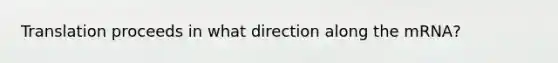 Translation proceeds in what direction along the mRNA?