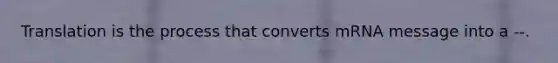 Translation is the process that converts mRNA message into a --.