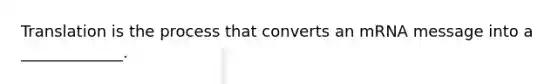 Translation is the process that converts an mRNA message into a _____________.