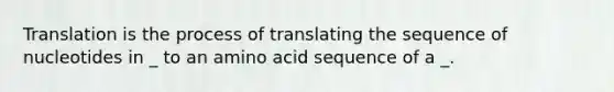 Translation is the process of translating the sequence of nucleotides in _ to an amino acid sequence of a _.