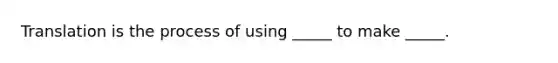 Translation is the process of using _____ to make _____.