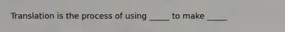 Translation is the process of using _____ to make _____