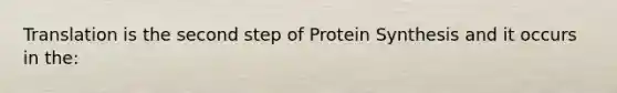 Translation is the second step of Protein Synthesis and it occurs in the: