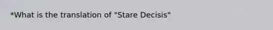 *What is the translation of "Stare Decisis"