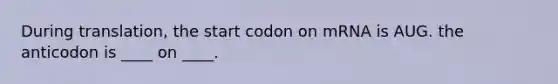 During translation, the start codon on mRNA is AUG. the anticodon is ____ on ____.