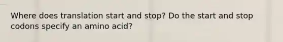 Where does translation start and stop? Do the start and stop codons specify an amino acid?