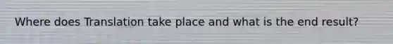 Where does Translation take place and what is the end result?