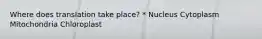Where does translation take place? * Nucleus Cytoplasm Mitochondria Chloroplast
